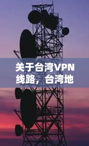 关于台湾VPN线路,台湾地区拥有许多知名的VPN服务提供商,这些平台提供了多种VPN服务,包括免费和付费的选项。以下是一些主要的台湾VPN线路和平台,以及它们的特点 关于台湾VPN线路,台湾地区拥有许多知名的VPN服务提供商,这些平台提供了多种VPN服务,包括免费和付费的选项。以下是一些主要的台湾VPN线路和平台,以及它们的特点