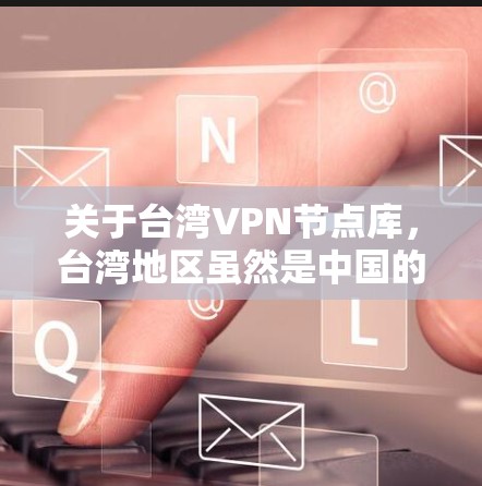 关于台湾VPN节点库，台湾地区虽然是中国的一部分，但目前并没有专门的VPN节点库或运营网络。不过，台湾地区的一些VPN公司或服务可能会在台湾地区提供VPN服务。以下是一些可能相关的信息