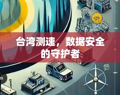 台湾测速，数据安全的守护者