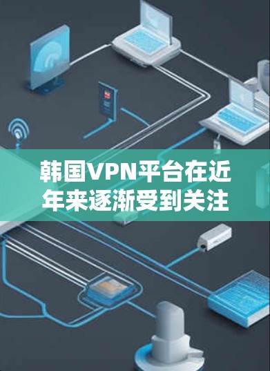 韩国VPN平台在近年来逐渐受到关注,尤其是在全球 VPN 领域中。以下是一些韩国VPN平台的推荐,涵盖了本地化服务、国际化的支持以及多样化的服务类型 韩国VPN平台在近年来逐渐受到关注,尤其是在全球 VPN 领域中。以下是一些韩国VPN平台的推荐,涵盖了本地化服务、国际化的支持以及多样化的服务类型