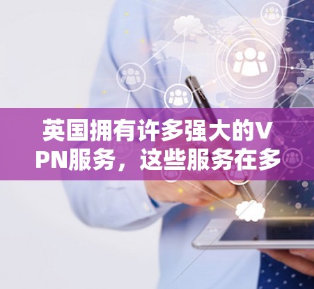 英国拥有许多强大的VPN服务，这些服务在多个方面都提供了专业的解决方案。以下是英国主要VPN软件的详细介绍