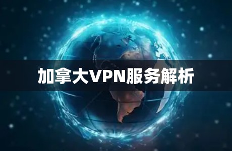 加拿大VPN服务解析 加拿大VPN服务解析