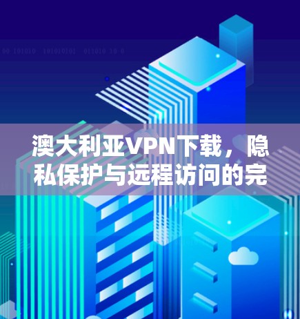 澳大利亚VPN下载,隐私保护与远程访问的完美结合 澳大利亚VPN下载,隐私保护与远程访问的完美结合