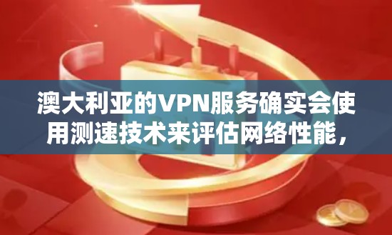 澳大利亚的VPN服务确实会使用测速技术来评估网络性能,以帮助用户优化他们的网络体验。测速技术可以帮助用户了解他们的网络延迟、流量和带宽,从而更好地选择和配置VPN服务 澳大利亚的VPN服务确实会使用测速技术来评估网络性能,以帮助用户优化他们的网络体验。测速技术可以帮助用户了解他们的网络延迟、流量和带宽,从而更好地选择和配置VPN服务