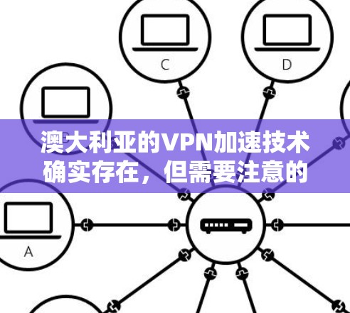 澳大利亚的VPN加速技术确实存在,但需要注意的是,使用这些服务必须遵守当地法律法规,确保服务的安全性和合法性。以下是关于澳大利亚VPN加速的一些关键信息 澳大利亚的VPN加速技术确实存在,但需要注意的是,使用这些服务必须遵守当地法律法规,确保服务的安全性和合法性。以下是关于澳大利亚VPN加速的一些关键信息