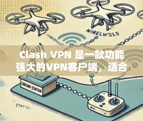 Clash VPN 是一款功能强大的VPN客户端，适合需要多设备、高安全性和复杂配置的用户。以下是对Clash VPN的详细介绍