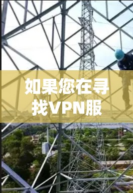 如果您在寻找VPN服务时遇到了困难,可以考虑以下建议 如果您在寻找VPN服务时遇到了困难,可以考虑以下建议