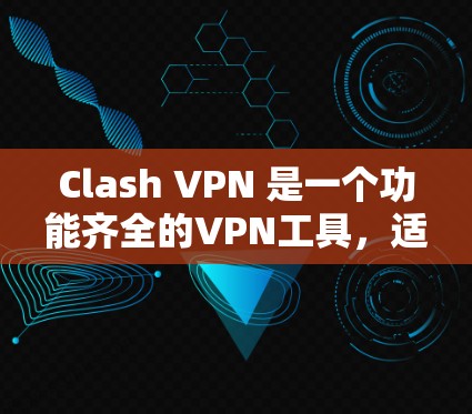Clash VPN 是一个功能齐全的VPN工具，适合普通用户和有一定需求的用户。它提供多种配置选项，帮助用户创建高效可靠的VPN连接。以下是详细的使用指南