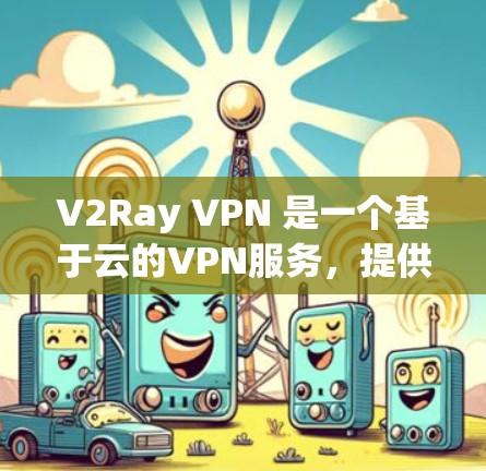 V2Ray VPN 是一个基于云的VPN服务,提供高速、安全和可扩展的网络连接。为了配置 V2Ray VPN,您可以按照以下步骤进行操作 V2Ray VPN 是一个基于云的VPN服务,提供高速、安全和可扩展的网络连接。为了配置 V2Ray VPN,您可以按照以下步骤进行操作