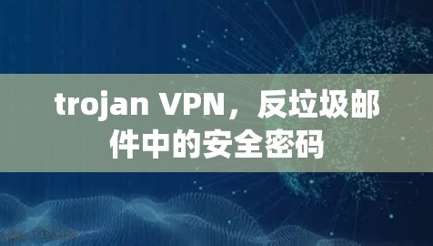 trojan VPN,反垃圾邮件中的安全密码 trojan VPN,反垃圾邮件中的安全密码