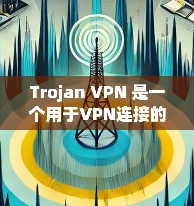 Trojan VPN 是一个用于VPN连接的工具。以下是使用它的基本步骤 Trojan VPN 是一个用于VPN连接的工具。以下是使用它的基本步骤
