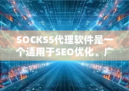 SOCKS5代理软件是一个适用于SEO优化、广告营销、自动回复等功能的工具。如果你正在寻找一个可靠且免费的代理软件，以下是一些推荐的工具