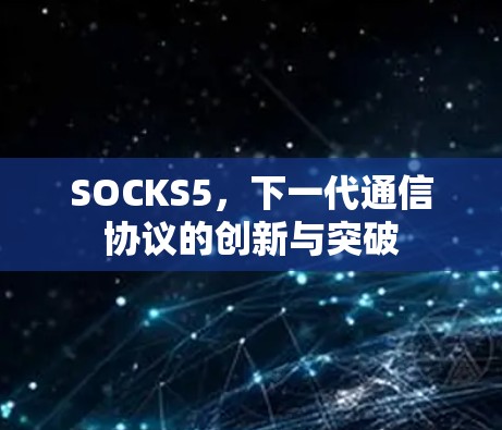 SOCKS5,下一代通信协议的创新与突破 SOCKS5,下一代通信协议的创新与突破