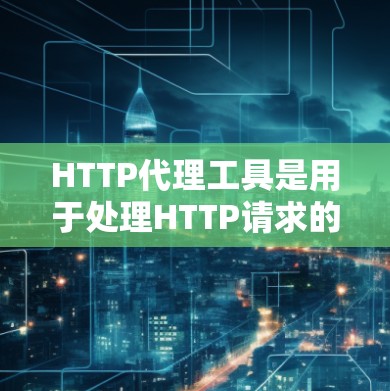HTTP代理工具是用于处理HTTP请求的工具,主要功能包括自动代理、配置选项和多种代理类型。以下是详细的解释 HTTP代理工具是用于处理HTTP请求的工具,主要功能包括自动代理、配置选项和多种代理类型。以下是详细的解释