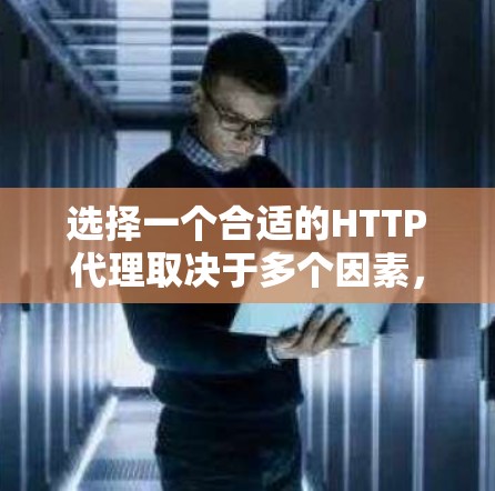 选择一个合适的HTTP代理取决于多个因素,包括需求、网络配置、性能、稳定性、风险以及兼容性和收费模式。以下是一步步的建议 选择一个合适的HTTP代理取决于多个因素,包括需求、网络配置、性能、稳定性、风险以及兼容性和收费模式。以下是一步步的建议