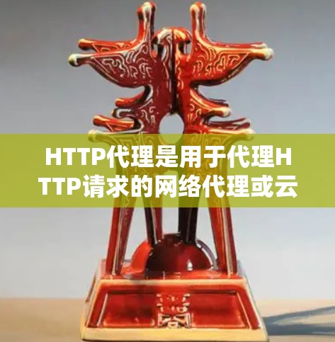 HTTP代理是用于代理HTTP请求的网络代理或云服务工具。HTTP代理可以帮助开发者或服务提供商代理HTTP请求，以简化开发和测试过程。以下是关于HTTP代理购买的一些基本建议