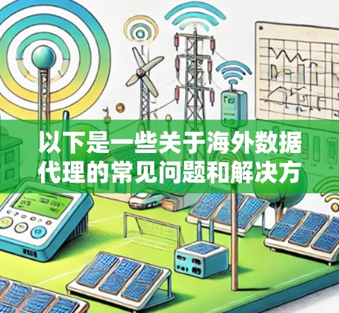 以下是一些关于海外数据代理的常见问题和解决方案