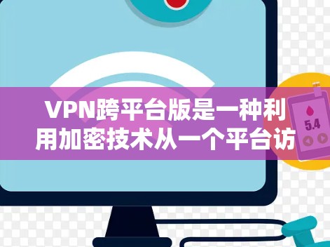 VPN跨平台版是一种利用加密技术从一个平台访问另一个平台服务器的网络工具。以下是相关介绍