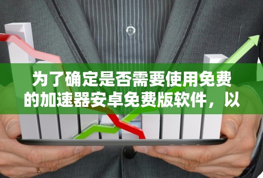 为了确定是否需要使用免费的加速器安卓免费版软件,以下是逐步的思考过程 为了确定是否需要使用免费的加速器安卓免费版软件,以下是逐步的思考过程