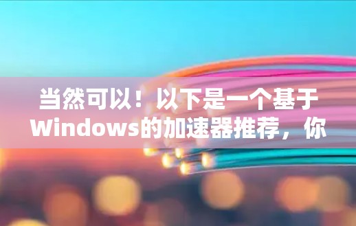 当然可以！以下是一个基于Windows的加速器推荐，你可以选择其中一种或者根据你的需求调整