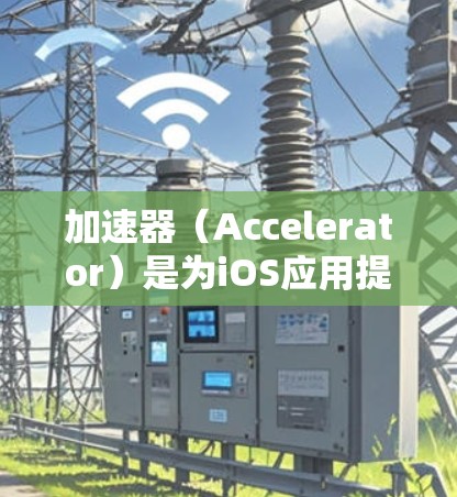 加速器（Accelerator）是为iOS应用提供性能优化工具，旨在提高应用运行效率。加速器通过优化资源管理、文件传输、网络使用等，减少资源占用，提升用户体验
