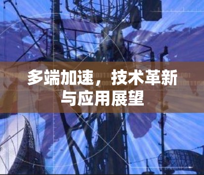 多端加速,技术革新与应用展望 多端加速,技术革新与应用展望