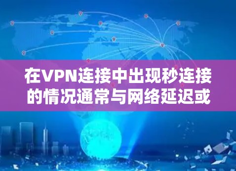 在VPN连接中出现秒连接的情况通常与网络延迟或VPN服务的加密强度有关。以下是一些可能的原因和解决方法