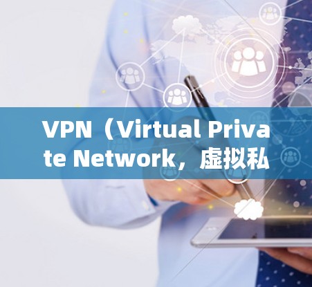 VPN（Virtual Private Network，虚拟私 nets）是一种技术手段，用于连接到网络外部的服务器，从而实现网络访问。以下是关于VPN的详细信息