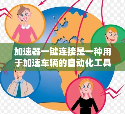加速器一键连接是一种用于加速车辆的自动化工具,旨在提高加速和连接车辆系统的速度和效率。以下是对加速器一键连接的详细总结 加速器一键连接是一种用于加速车辆的自动化工具,旨在提高加速和连接车辆系统的速度和效率。以下是对加速器一键连接的详细总结