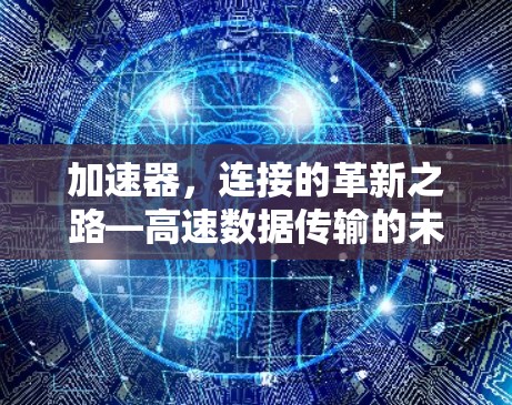 加速器，连接的革新之路—高速数据传输的未来