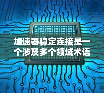加速器稳定连接是一个涉及多个领域术语的缩写，具体含义取决于上下文