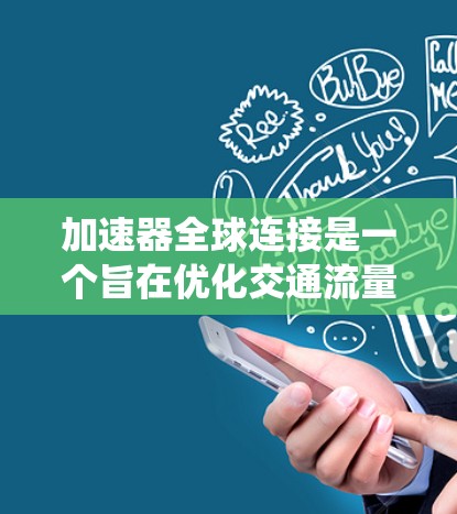 加速器全球连接是一个旨在优化交通流量和提升驾驶体验的智能系统，通过实时监控和管理全球范围内的交通数据，提供优化的驾驶策略和决策支持。以下是关于该概念的详细解释