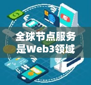 全球节点服务是Web3领域中一个关键的技术概念，主要用于协调和管理智能合约在网络中的运行和扩展。以下是关于全球节点服务的详细总结
