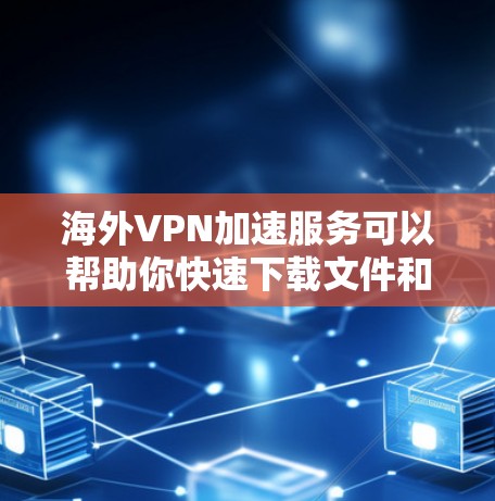 海外VPN加速服务可以帮助你快速下载文件和视频,无需访问本地服务器。以下是一些步骤和方法,你可以根据自己的情况来选择和使用 海外VPN加速服务可以帮助你快速下载文件和视频,无需访问本地服务器。以下是一些步骤和方法,你可以根据自己的情况来选择和使用