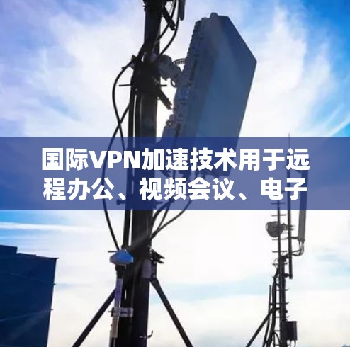 国际VPN加速技术用于远程办公、视频会议、电子商务等场景中,通过加速技术将数据直接发送到目标服务器,而不是通过中间的VPN服务器。以下是关于国际VPN加速的详细介绍 国际VPN加速技术用于远程办公、视频会议、电子商务等场景中,通过加速技术将数据直接发送到目标服务器,而不是通过中间的VPN服务器。以下是关于国际VPN加速的详细介绍