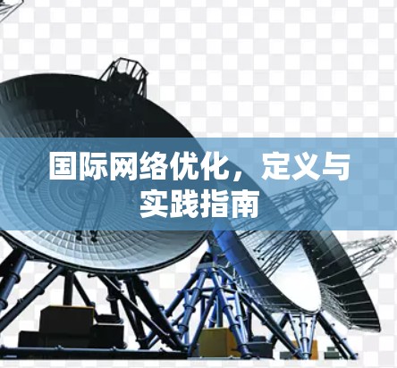 国际网络优化,定义与实践指南 国际网络优化,定义与实践指南
