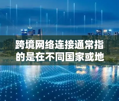 跨境网络连接通常指的是在不同国家或地区的网络设备之间进行通信或共享网络资源的方法。这涉及到国际网络、数据流、流量共享等。以下是一些常见的方式来实现跨境网络连接