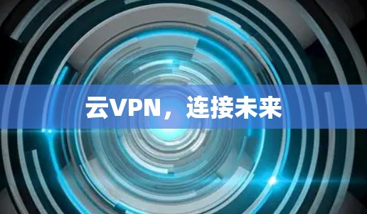 云VPN,连接未来 云VPN,连接未来
