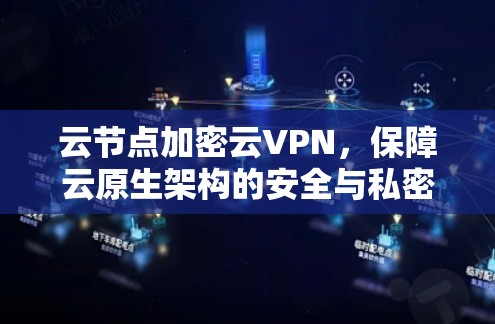 云节点加密云VPN,保障云原生架构的安全与私密性 云节点加密云VPN,保障云原生架构的安全与私密性