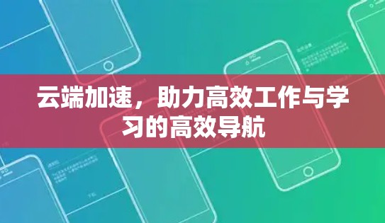 云端加速，助力高效工作与学习的高效导航