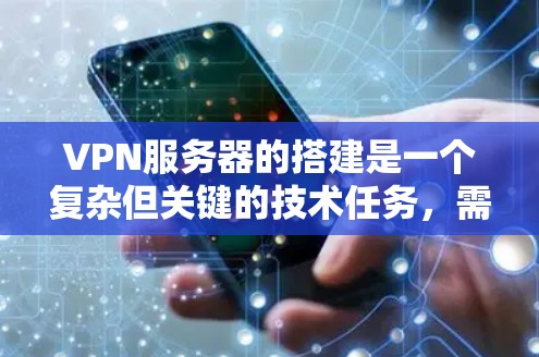 VPN服务器的搭建是一个复杂但关键的技术任务，需要综合考虑安全、性能和网络环境的因素。以下是一些步骤和注意事项，帮助你更好地搭建VPN服务器