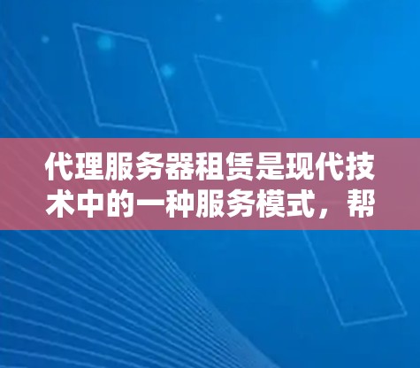 代理服务器租赁是现代技术中的一种服务模式，帮助公司或个人管理服务器资源。以下是详细的步骤指南