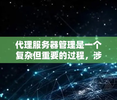 代理服务器管理是一个复杂但重要的过程，涉及多个步骤以确保代理服务器高效运行、安全可靠。以下是代理服务器管理的详细步骤
