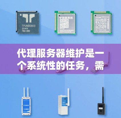 代理服务器维护是一个系统性的任务，需要综合应用多个技术知识和技能。以下是一步步的指南，帮助你顺利完成代理服务器的维护