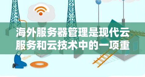 海外服务器管理是现代云服务和云技术中的一项重要工作，涉及在全球范围内配置服务器、管理网络和进行安全配置。以下是一些常见的海外服务器管理步骤和工具