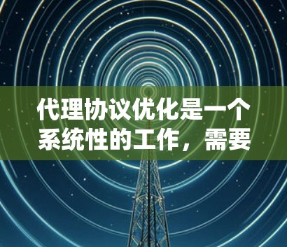 代理协议优化是一个系统性的工作，需要综合考虑多个方面。以下是一步步的优化建议