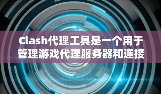 Clash代理工具是一个用于管理游戏代理服务器和连接的游戏代理工具。它帮助用户轻松地管理代理服务器、连接游戏、监控服务器状态以及配置游戏连接参数。以下是Clash代理工具的详细介绍