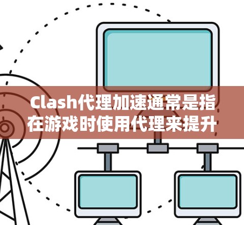 Clash代理加速通常是指在游戏时使用代理来提升游戏体验,特别是在延迟和卡顿问题上。以下是一些常见的问题和解决方案 Clash代理加速通常是指在游戏时使用代理来提升游戏体验,特别是在延迟和卡顿问题上。以下是一些常见的问题和解决方案