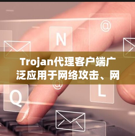 Trojan代理客户端广泛应用于网络攻击、网络控制协议（如SSH、HTTP）以及某些网络攻击技巧中。它通常通过下载或运行恶意软件，窃取用户的数据并传输到目标服务器或客户端