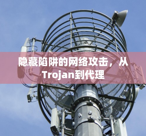 隐藏陷阱的网络攻击，从Trojan到代理